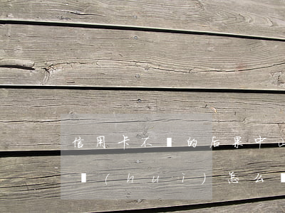 信用卡不還的后果中山(信用卡沒辦法還,后果會(huì)怎么樣?)