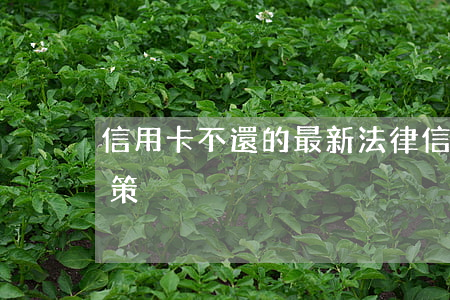 信用卡不還的最新法律(信用卡還不上最新政策)