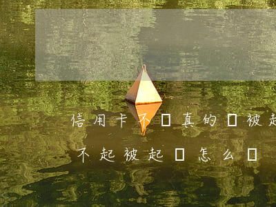 信用卡不還真的會被起訴嗎(如果我信用卡還不起被起訴怎么辦)