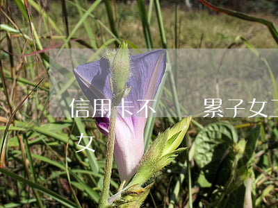 信用卡不還連累子女工作(欠信用卡會連累兒女嗎)