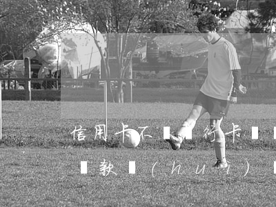 信用卡不還銀行卡凍結(jié)(信用卡不還款會(huì)凍結(jié)儲(chǔ)蓄卡嗎)