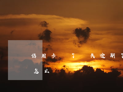 信用卡丟了掛失逾期了怎么辦(掛失的信用卡怎么補辦)