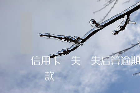 信用卡丟失掛失后算逾期嗎(掛失的信用卡能還款嗎)