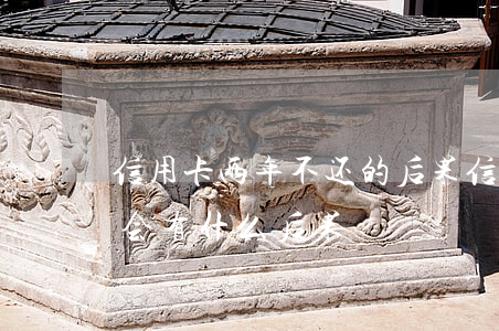 信用卡两年不还的后果(信用卡两年没有还款会有什么后果)
