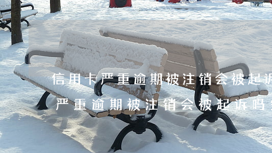 信用卡严重逾期被注销会被起诉吗-信用卡严重逾期被注销会被起诉吗知乎