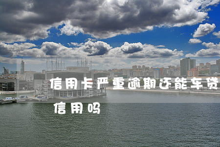 信用卡严重逾期还能车贷吗(车贷卡逾期影响信用吗)
