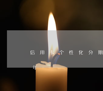 信用卡个性化分期五年（信用卡个性化分期五年）