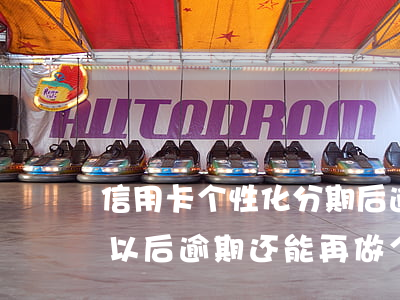 信用卡个性化分期后逾期一个月(个性化分期以后逾期还能再做个性化分期吗)