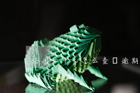 信用卡中心怎么查詢逾期記錄(哪里可以查信用卡逾期)
