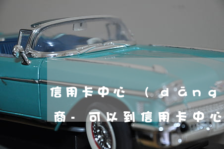 信用卡中心當(dāng)面協(xié)商-可以到信用卡中心協(xié)商還款嗎