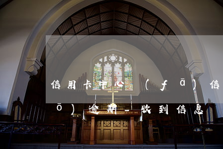 信用卡中心發(fā)信息給我說(shuō)逾期-收到信息說(shuō)信用卡逾期