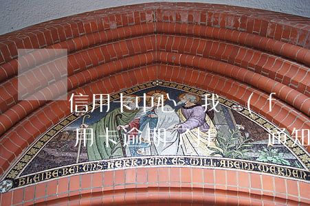 信用卡中心給我發(fā)短信說逾期(是信用卡逾期了 打電話通知提醒他們的)
