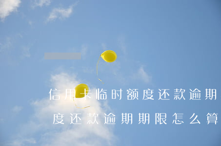 信用卡临时额度还款逾期期限(信用卡临时额度还款逾期期限怎么算)