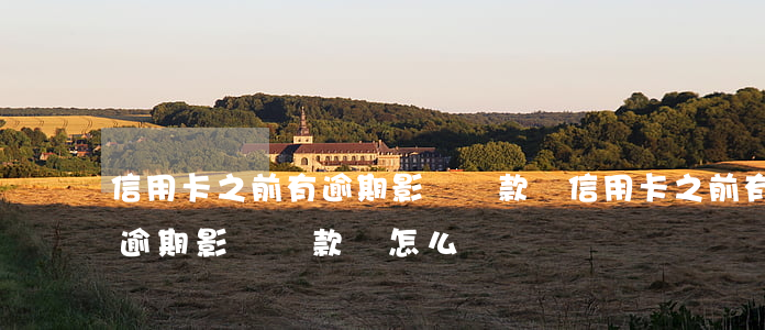 信用卡之前有逾期影響貸款嗎(信用卡之前有逾期影響貸款嗎怎么辦)