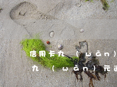信用卡九萬(wàn)元逾期怎么辦(信用卡九萬(wàn)元逾期怎么辦啊)