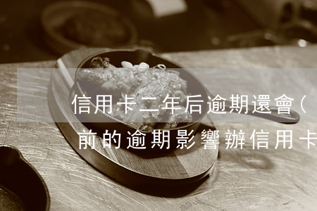 信用卡二年后逾期還會(huì)有嗎(兩年前的逾期影響辦信用卡嗎)