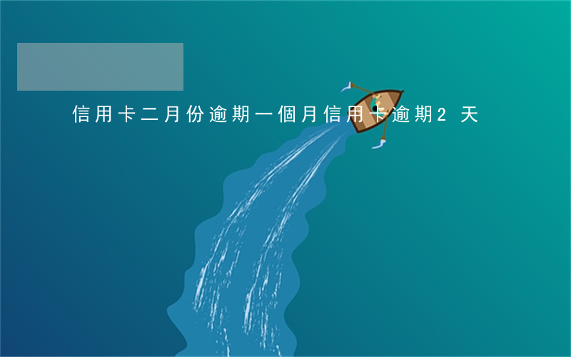 信用卡二月份逾期一個月(信用卡逾期2天)