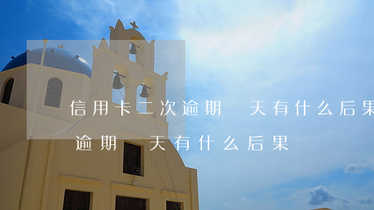信用卡二次逾期兩天有什么后果(信用卡二次逾期兩天有什么后果沒)