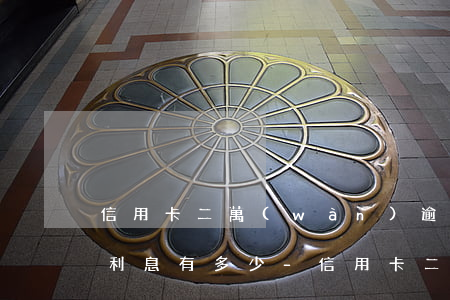 信用卡二萬(wàn)逾期一個(gè)月利息有多少-信用卡二萬(wàn)逾期一個(gè)月利息有多少錢