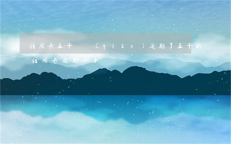 信用卡五千塊錢(qián)逾期了(五千的信用卡逾期一年)