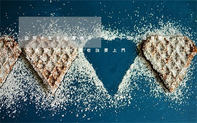 信用卡五千逾期兩年-信用卡五千逾期兩年今天還了一千催收說要上門