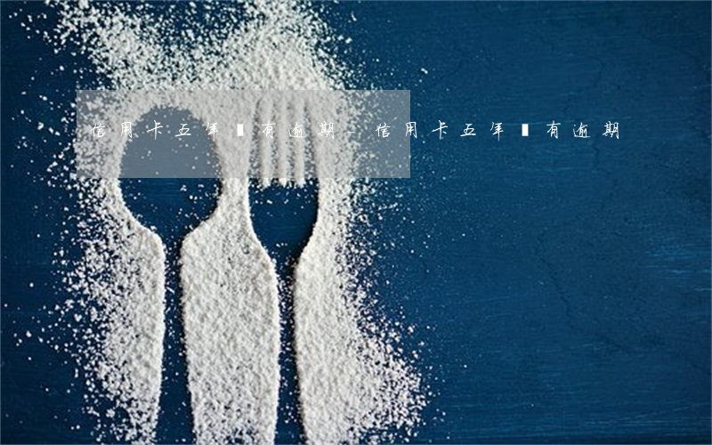 信用卡五年沒有逾期-信用卡五年沒有逾期