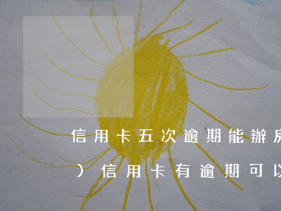 信用卡五次逾期能辦房貸嗎(五年內(nèi)信用卡有逾期可以辦理房貸嗎)