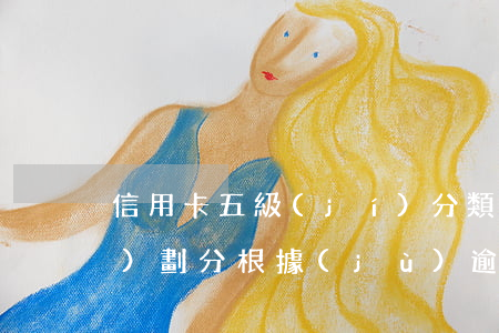 信用卡五級(jí)分類逾期天數(shù)劃分(根據(jù)逾期天數(shù),五級(jí)分類)