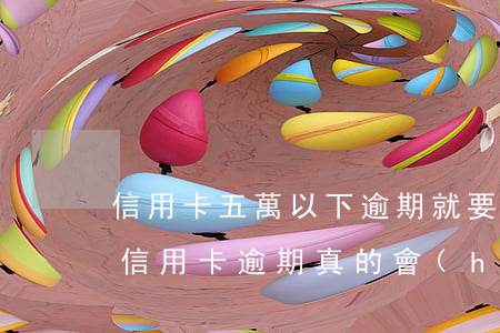 信用卡五萬以下逾期就要坐牢嗎(超過五萬的信用卡逾期真的會(huì)立案嗎)