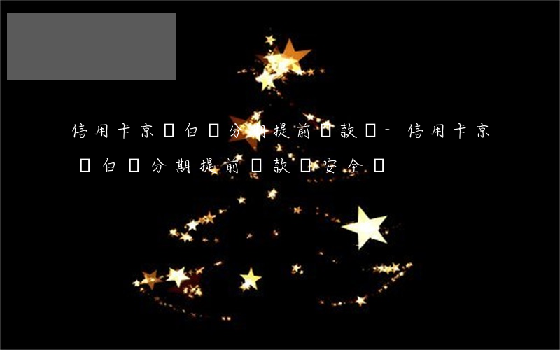 信用卡京東白條分期提前還款嗎-信用卡京東白條分期提前還款嗎安全嗎