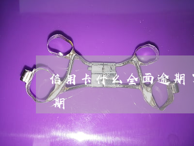 信用卡什么全面逾期了 什么是信用卡严重逾期