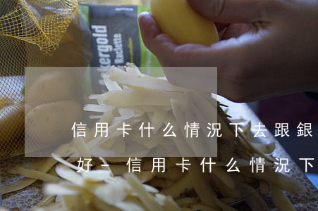 信用卡什么情況下去跟銀行協(xié)商好-信用卡什么情況下去跟銀行協(xié)商好呢