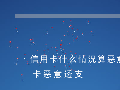 信用卡什么情況算惡意透支(多少錢構成信用卡惡意透支)