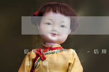 信用卡以前逾期過-信用卡以前逾期過買車能分期嗎