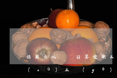 信用卡以賬單日算逾期三個(gè)月(連續(xù)三個(gè)月信用卡逾期)