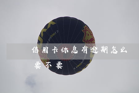 信用卡休息有逾期怎么辦(信用卡逾期了一天要不要緊)