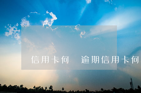 信用卡何為逾期(信用卡何為逾期交易)
