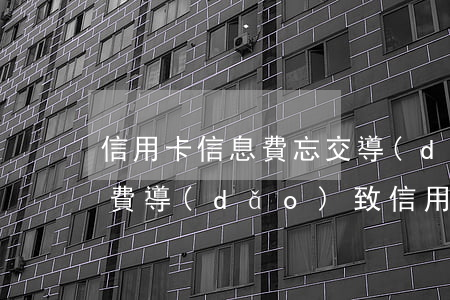 信用卡信息費忘交導(dǎo)致逾期(因年費導(dǎo)致信用卡逾期情況說明書)