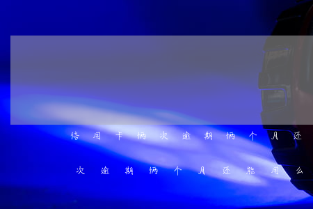 信用卡俩次逾期俩个月还能用么-信用卡俩次逾期俩个月还能用么吗