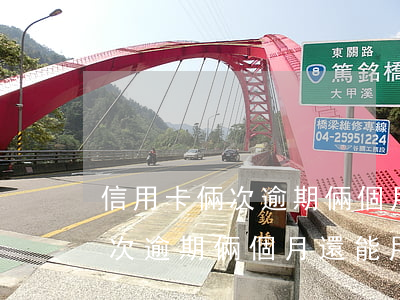 信用卡倆次逾期倆個月還能用么-信用卡倆次逾期倆個月還能用么嗎