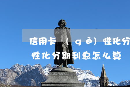 信用卡個(gè)性化分期利率 個(gè)性化分期利息怎么算