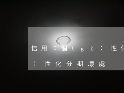 信用卡個(gè)性化分期攻略-個(gè)性化分期壞處