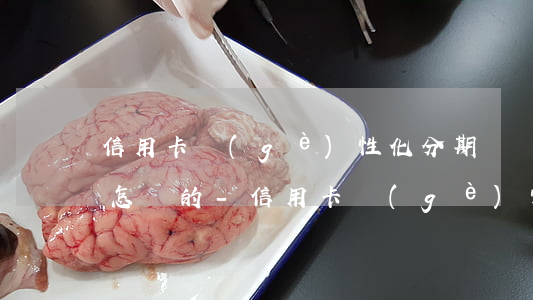 信用卡個(gè)性化分期賬單正常推送是怎樣的-信用卡個(gè)性化分期賬單正常推送是怎樣的呢