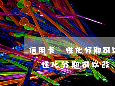 信用卡個性化分期可以改還款日嗎-信用卡個性化分期可以改還款日嗎