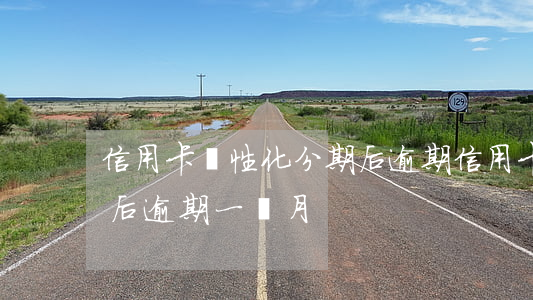 信用卡個性化分期后逾期(信用卡個性化分期后逾期一個月)