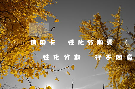 信用卡個性化分期需協(xié)商(信用卡個性化分期銀行不同意怎么處理)