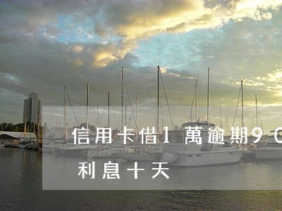 信用卡借1萬逾期90天 一萬元信用卡逾期利息十天