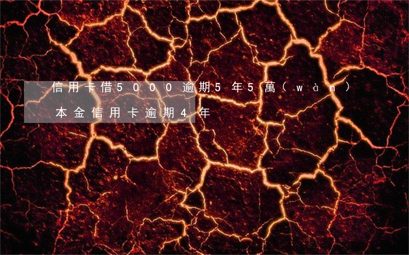 信用卡借5000逾期5年 5萬(wàn)本金信用卡逾期4年