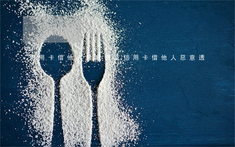 信用卡借他人惡意透支(信用卡借他人惡意透支)