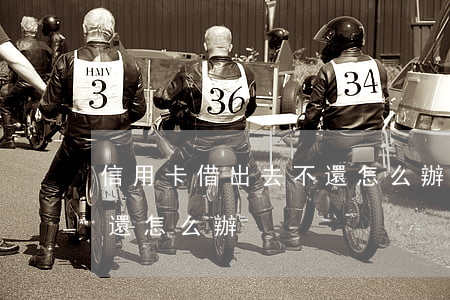 信用卡借出去不還怎么辦(借給別人信用卡不還怎么辦)